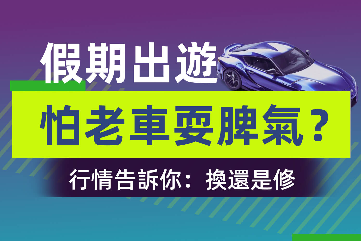 假期出遊就怕老車耍脾氣?中古車行情告訴你:該修還是該換! 假期出遊就怕老車耍脾氣?中古車行情告訴你:該修還是該換!